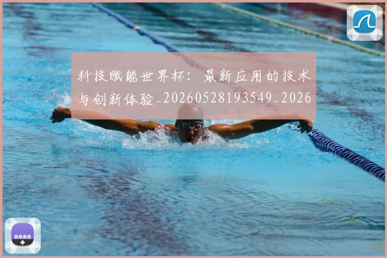 科技赋能世界杯：最新应用的技术与创新体验_20260528193549_20260609234325