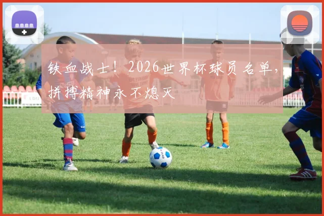 铁血战士！2026世界杯球员名单，拼搏精神永不熄灭