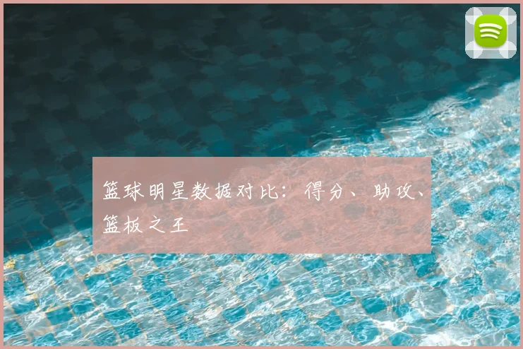 篮球明星数据对比：得分、助攻、篮板之王