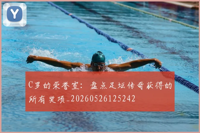 C罗的荣誉室：盘点足坛传奇获得的所有奖项_20260526125242