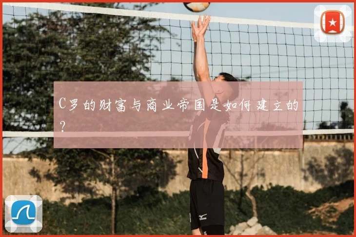 C罗的财富与商业帝国是如何建立的？