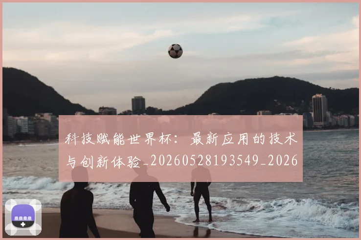 科技赋能世界杯：最新应用的技术与创新体验_20260528193549_20260609234325