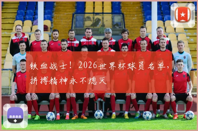 铁血战士！2026世界杯球员名单，拼搏精神永不熄灭