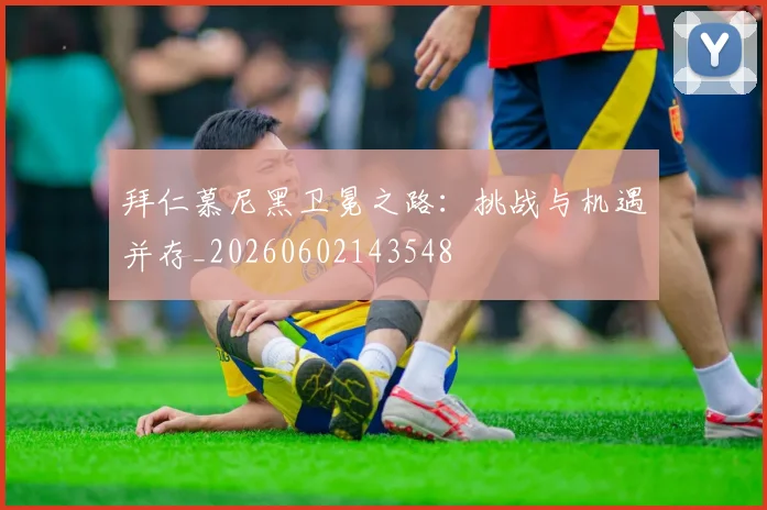 拜仁慕尼黑卫冕之路:挑战与机遇并存_20260602143548