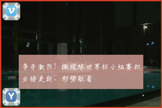 争夺激烈!橄榄球世界杯小组赛积分榜更新,形势胶着