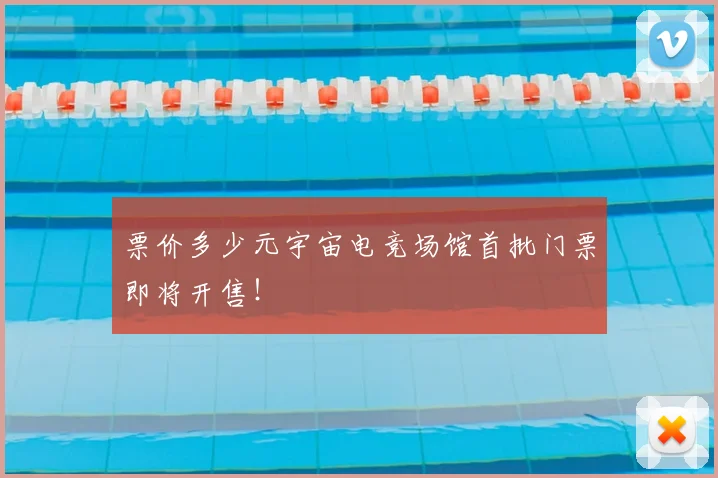 票价多少元宇宙电竞场馆首批门票即将开售！
