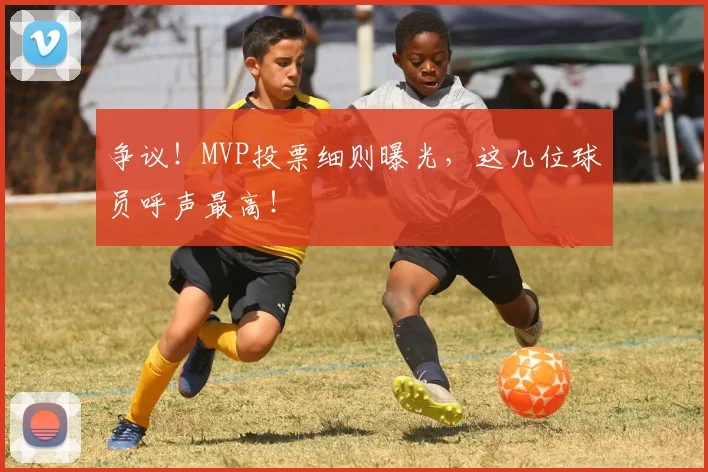争议!MVP投票细则曝光,这几位球员呼声最高!