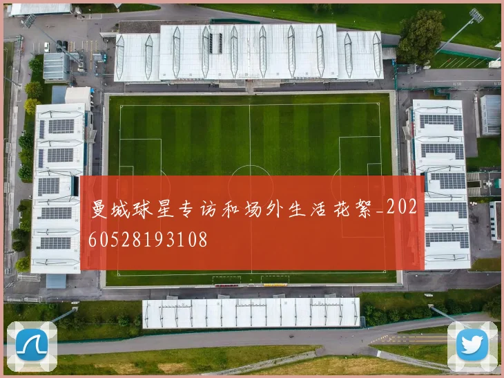 曼城球星专访和场外生活花絮_20260528193108