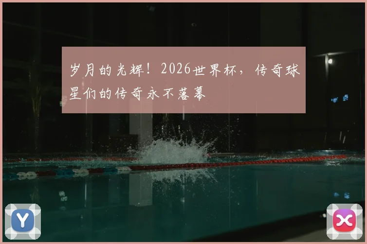 岁月的光辉!2026世界杯,传奇球星们的传奇永不落幕