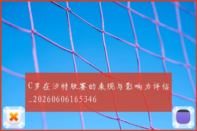 C罗在沙特联赛的表现与影响力评估_20260606165346