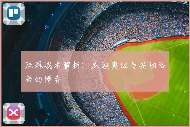 欧冠战术解析：瓜迪奥拉与安切洛蒂的博弈